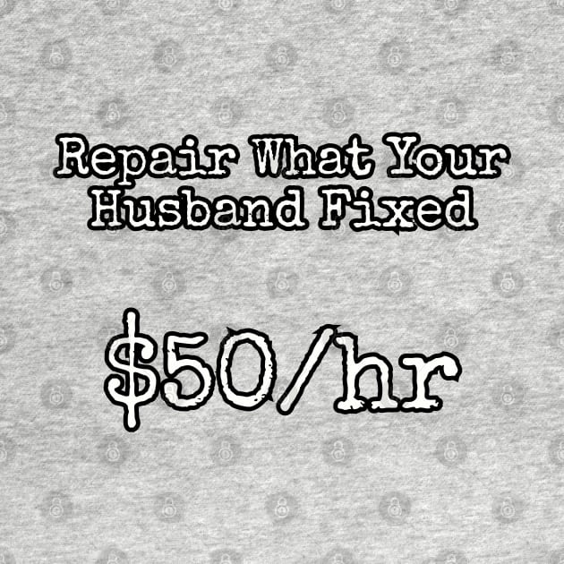 Repair what your husband fixed. $50/hr by Among the Leaves Apparel